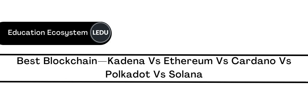 Best Blockchain: Kadena Vs Ethereum Vs Cardano Vs Polkadot Vs Solana